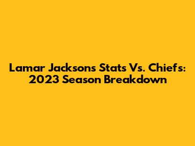 Lamar Jackson's Stats Vs. Chiefs: 2023 Season Breakdown