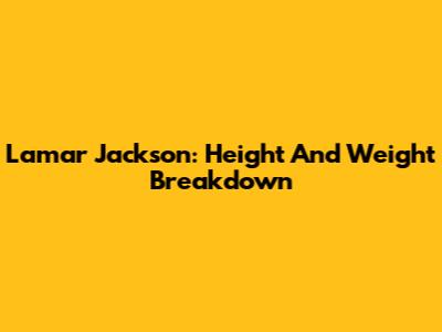 Lamar Jackson: Height And Weight Breakdown