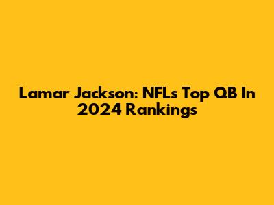 Lamar Jackson: NFL's Top QB In 2024 Rankings
