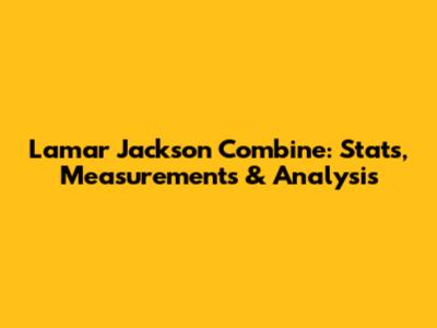 Lamar Jackson Combine: Stats, Measurements & Analysis