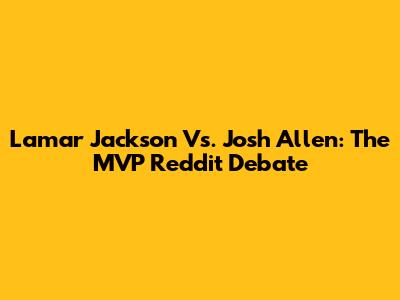 Lamar Jackson Vs. Josh Allen: The MVP Reddit Debate