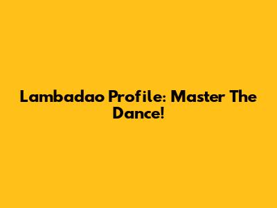Lambadao Profile: Master The Dance!