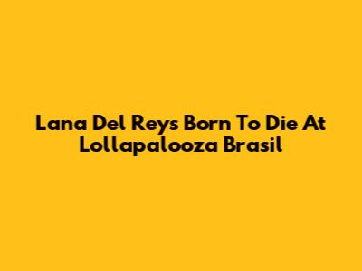 Lana Del Rey's 'Born To Die' At Lollapalooza Brasil