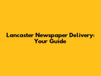 Lancaster Newspaper Delivery: Your Guide