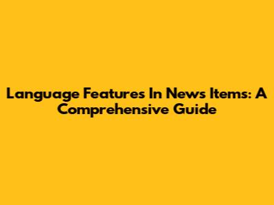 Language Features In News Items: A Comprehensive Guide