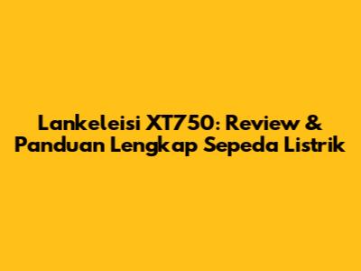 Lankeleisi XT750: Review & Panduan Lengkap Sepeda Listrik