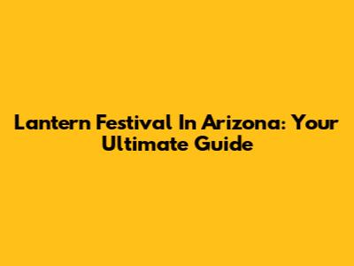 Lantern Festival In Arizona: Your Ultimate Guide