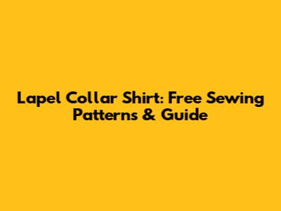 Lapel Collar Shirt: Free Sewing Patterns & Guide