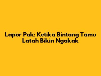 Lapor Pak: Ketika Bintang Tamu Latah Bikin Ngakak