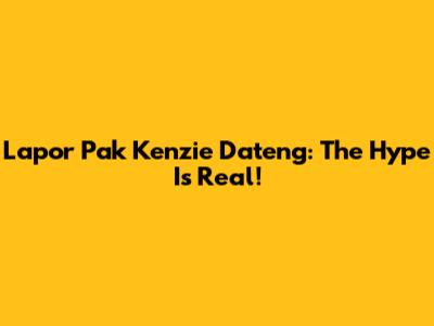 Lapor Pak Kenzie Dateng: The Hype Is Real!