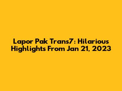 Lapor Pak Trans7: Hilarious Highlights From Jan 21, 2023