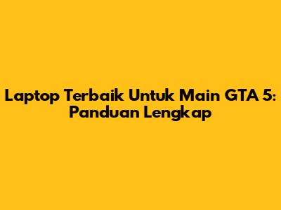 Laptop Terbaik Untuk Main GTA 5: Panduan Lengkap