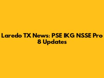 Laredo TX News: PSE IKG NSSE Pro 8 Updates