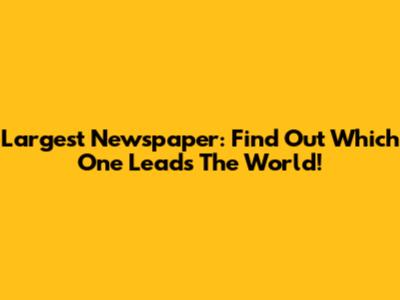 Largest Newspaper: Find Out Which One Leads The World!