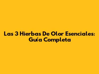 Las 3 Hierbas De Olor Esenciales: Guía Completa
