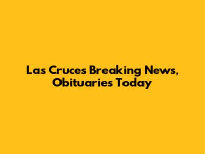 Las Cruces Breaking News, Obituaries Today