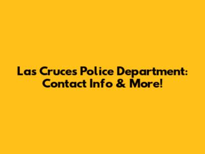 Las Cruces Police Department: Contact Info & More!