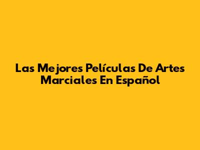 Las Mejores Películas De Artes Marciales En Español