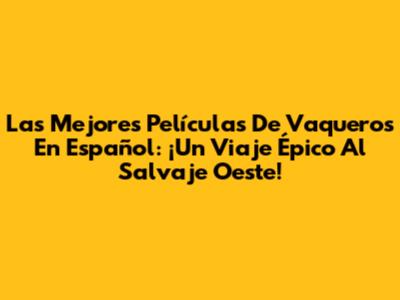 Las Mejores Películas De Vaqueros En Español: ¡Un Viaje Épico Al Salvaje Oeste!