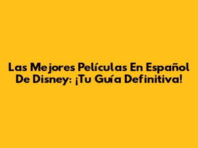 Las Mejores Películas En Español De Disney: ¡Tu Guía Definitiva!