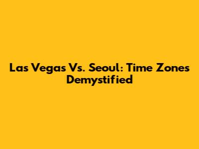 Las Vegas Vs. Seoul: Time Zones Demystified