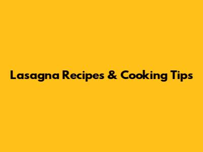 Lasagna Recipes & Cooking Tips