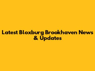 Latest Bloxburg Brookhaven News & Updates