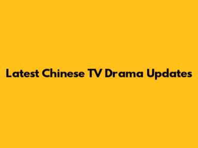 Latest Chinese TV Drama Updates
