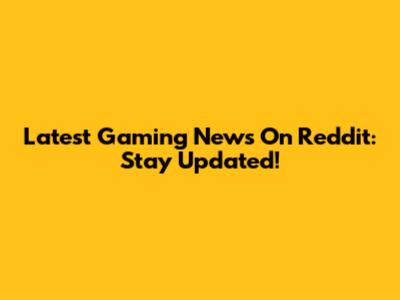 Latest Gaming News On Reddit: Stay Updated!