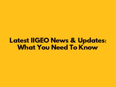 Latest IIGEO News & Updates: What You Need To Know