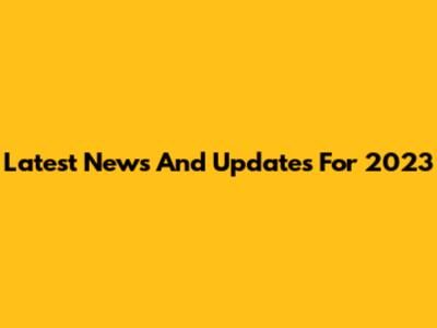 Latest News And Updates For 2023