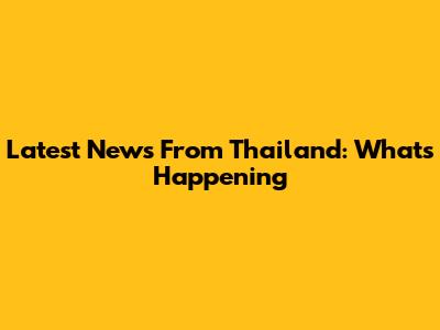 Latest News From Thailand: What's Happening