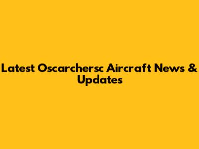 Latest Oscarchersc Aircraft News & Updates