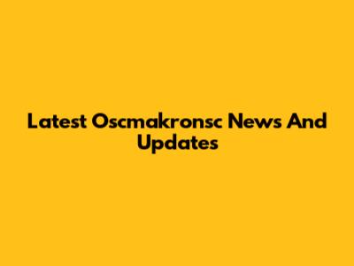 Latest Oscmakronsc News And Updates
