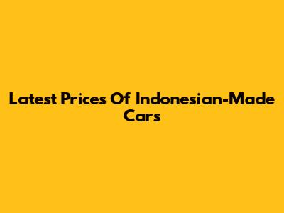 Latest Prices Of Indonesian-Made Cars