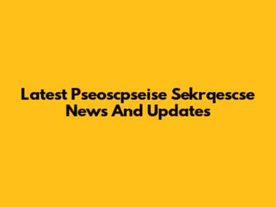 Latest Pseoscpseise Sekrqescse News And Updates
