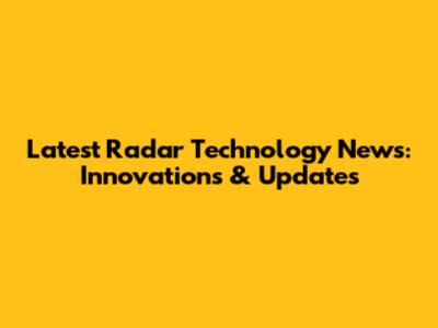 Latest Radar Technology News: Innovations & Updates