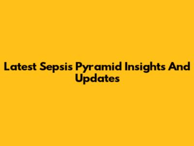 Latest Sepsis Pyramid Insights And Updates