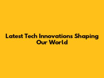 Latest Tech Innovations Shaping Our World