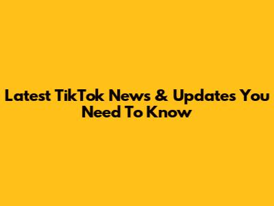 Latest TikTok News & Updates You Need To Know