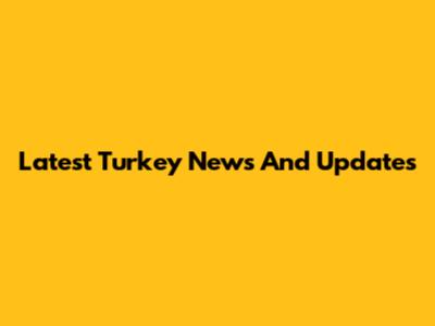 Latest Turkey News And Updates