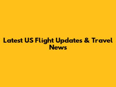 Latest US Flight Updates & Travel News
