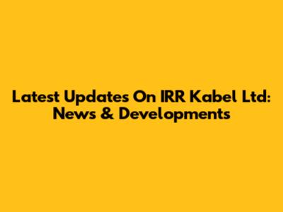 Latest Updates On IRR Kabel Ltd: News & Developments