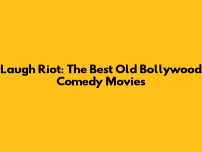 Laugh Riot: The Best Old Bollywood Comedy Movies