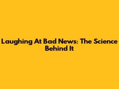 Laughing At Bad News: The Science Behind It