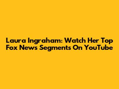 Laura Ingraham: Watch Her Top Fox News Segments On YouTube