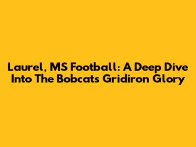 Laurel, MS Football: A Deep Dive Into The Bobcats' Gridiron Glory