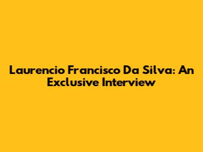 Laurencio Francisco Da Silva: An Exclusive Interview