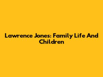 Lawrence Jones: Family Life And Children