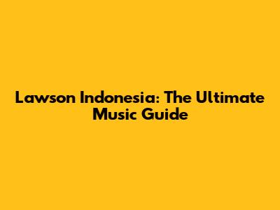 Lawson Indonesia: The Ultimate Music Guide